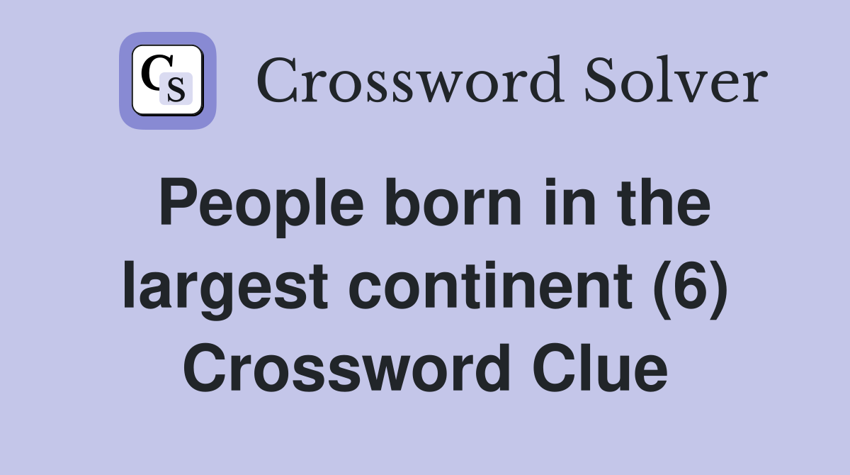People born in the largest continent (6) Crossword Clue