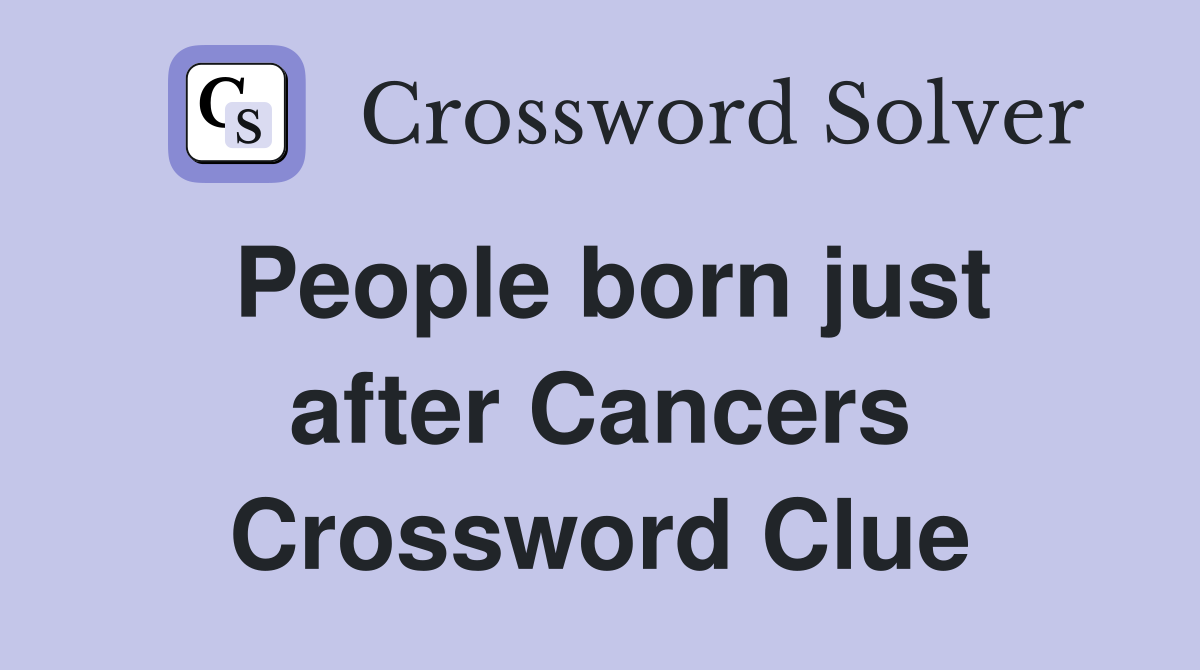 People born just after Cancers Crossword Clue