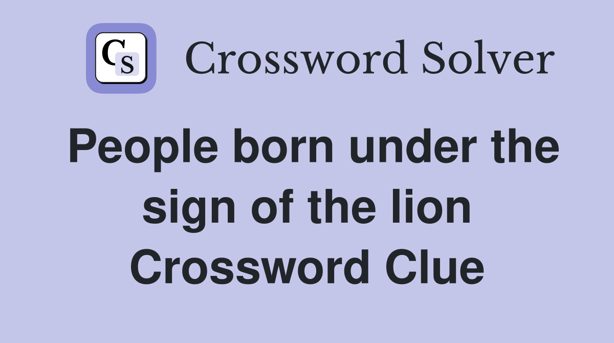 People born under the sign of the lion Crossword Clue