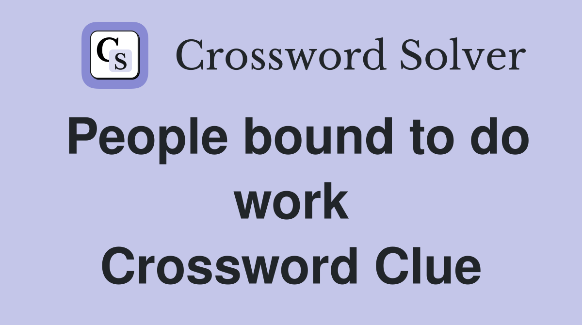 People bound to do work Crossword Clue