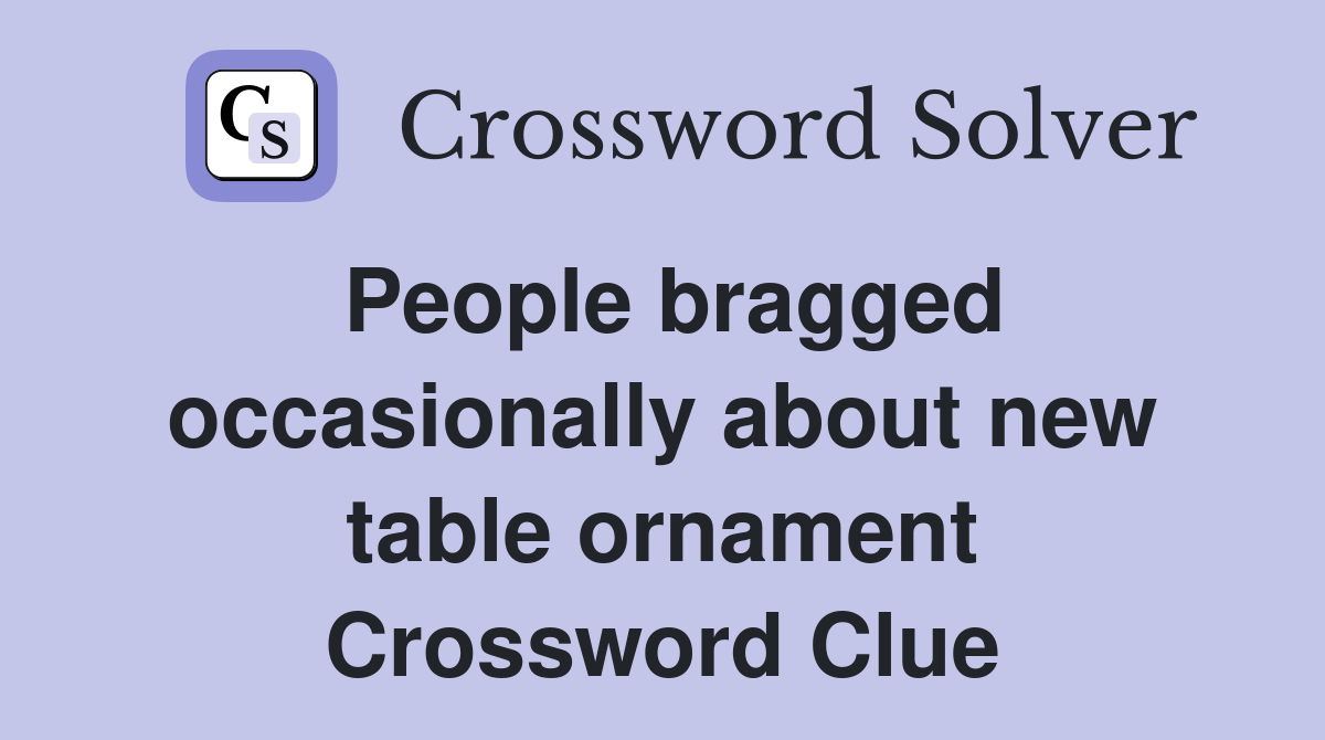 People bragged occasionally about new table ornament Crossword Clue