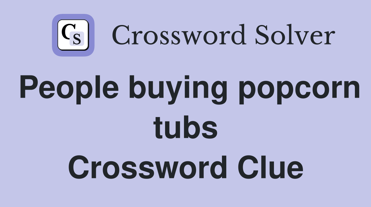 People buying popcorn tubs Crossword Clue