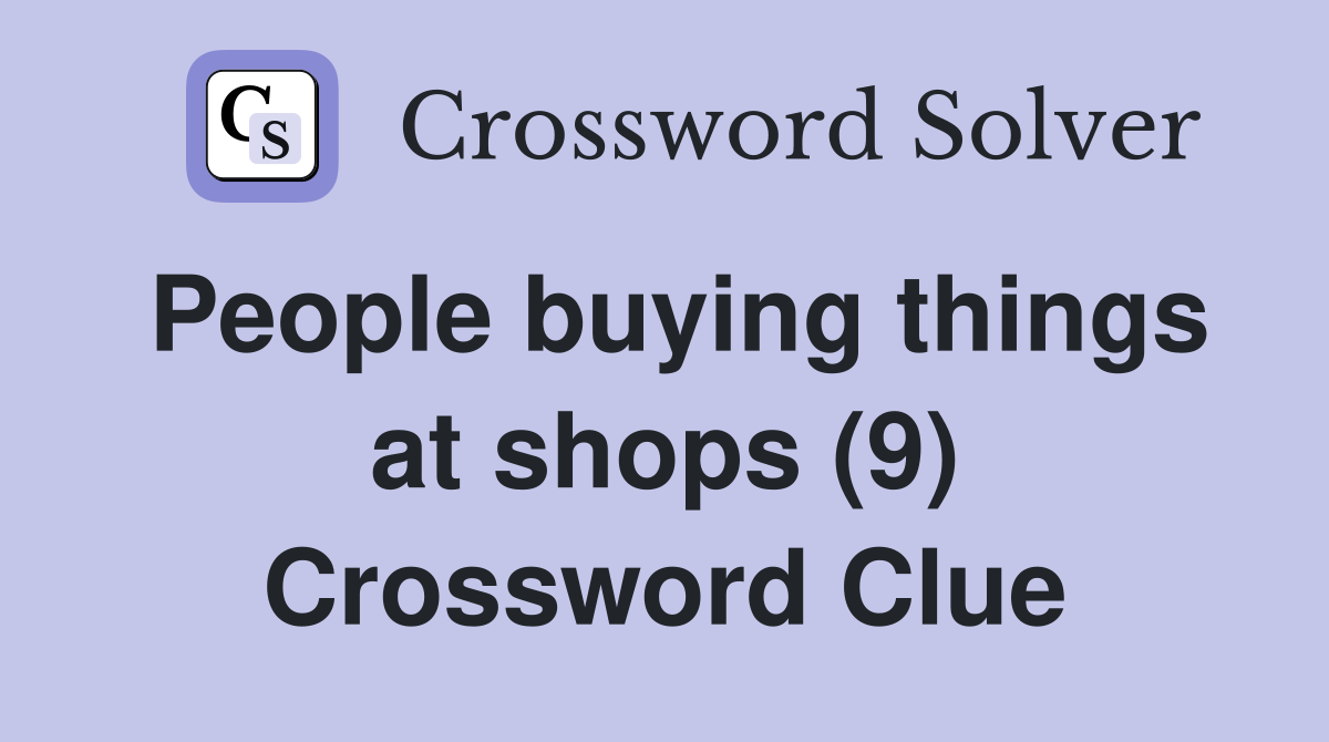 People buying things at shops (9) Crossword Clue