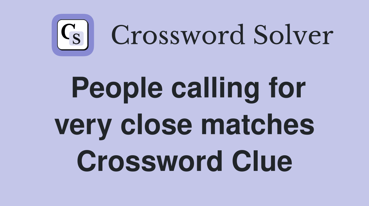 People calling for very close matches Crossword Clue