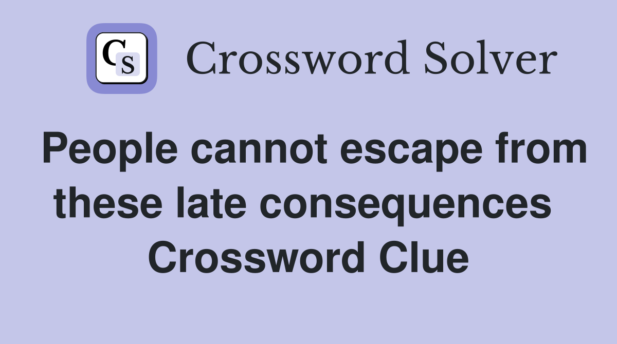 People cannot escape from these late consequences  Crossword Clue