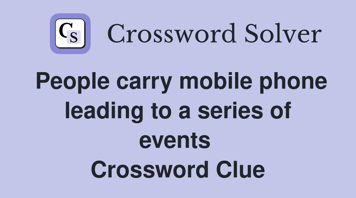 People carry mobile phone leading to a series of events  Crossword Clue