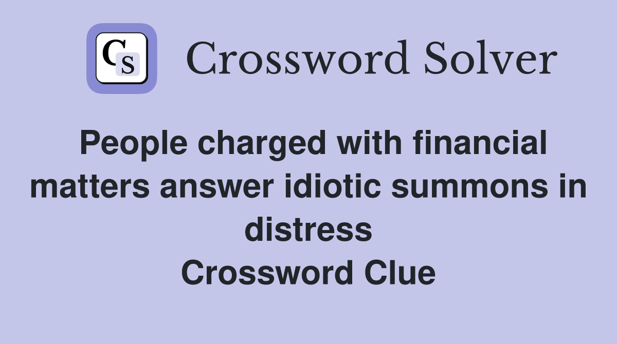 People charged with financial matters answer idiotic summons in distress Crossword Clue