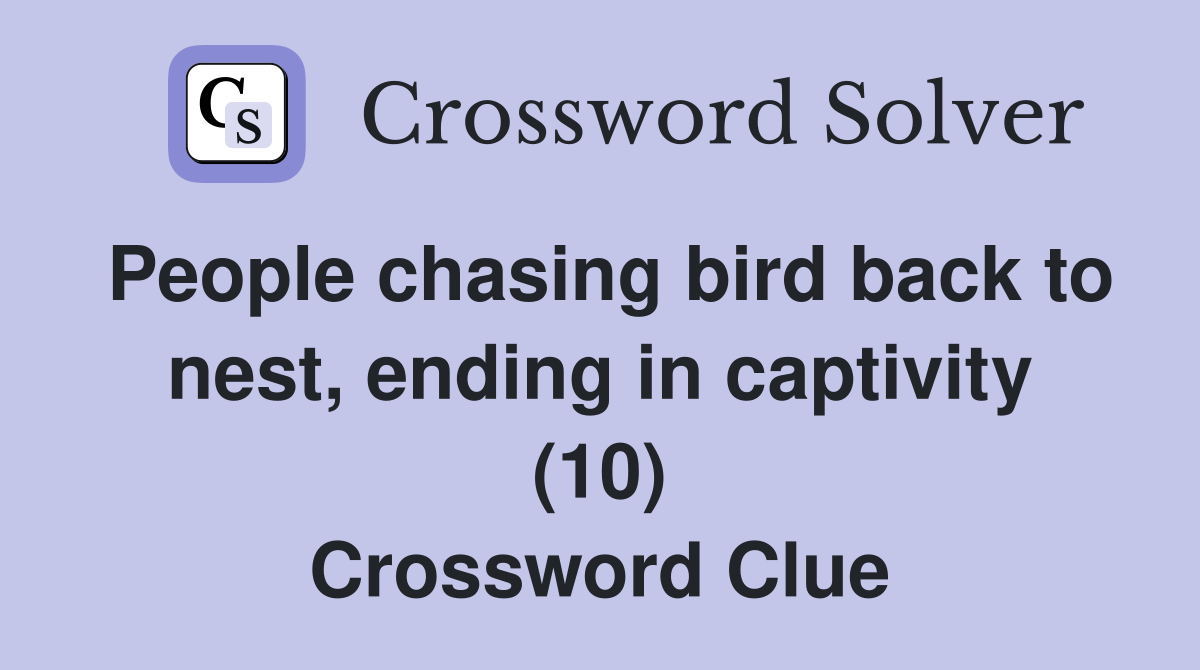 People chasing bird back to nest, ending in captivity (10) Crossword Clue