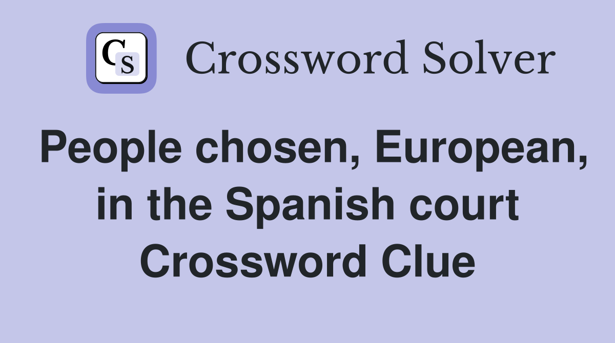 People chosen, European, in the Spanish court Crossword Clue