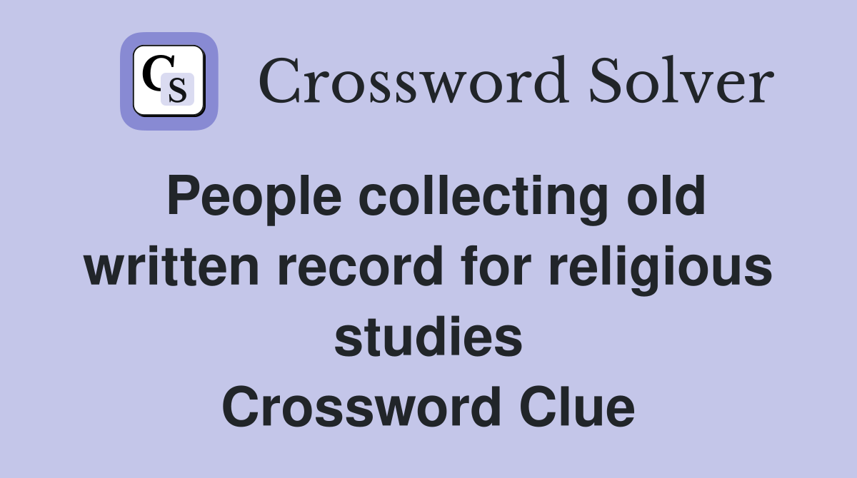 People collecting old written record for religious studies Crossword Clue