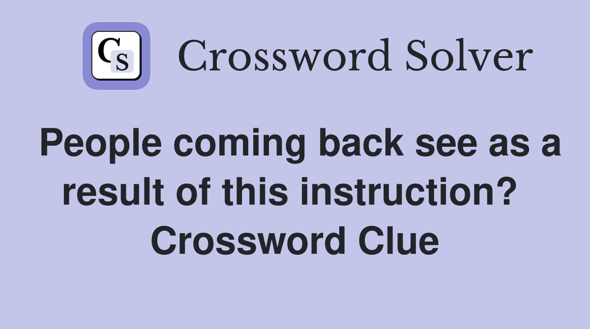 People coming back see as a result of this instruction?  Crossword Clue