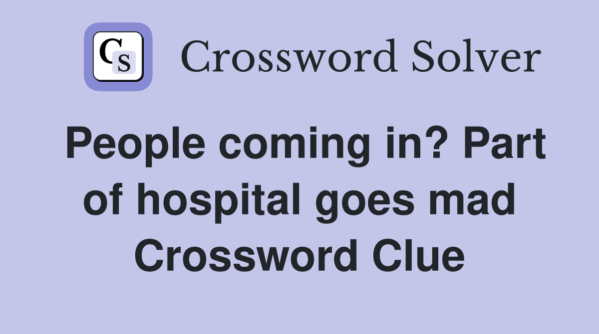 People coming in? Part of hospital goes mad Crossword Clue