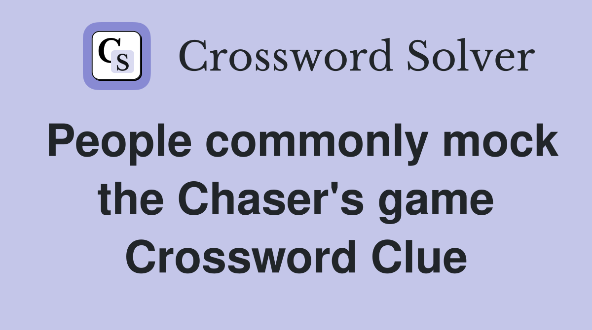 People commonly mock the Chaser's game Crossword Clue