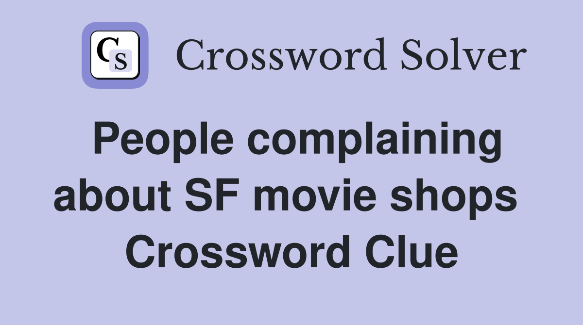 People complaining about SF movie shops  Crossword Clue