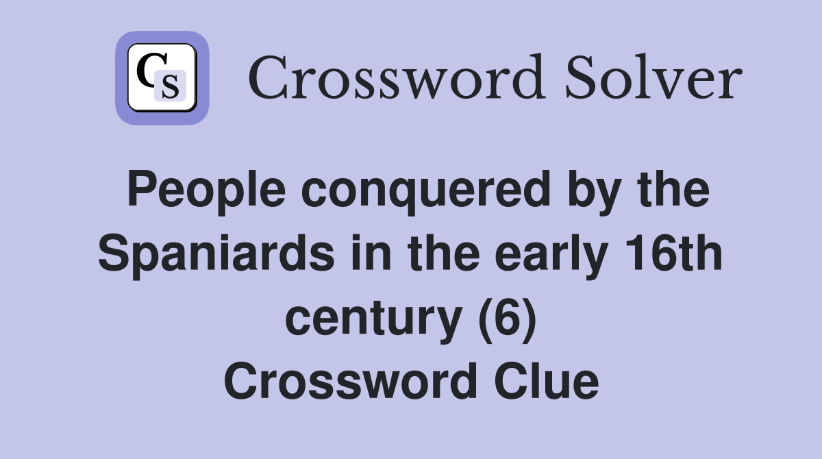 People conquered by the Spaniards in the early 16th century (6) Crossword Clue