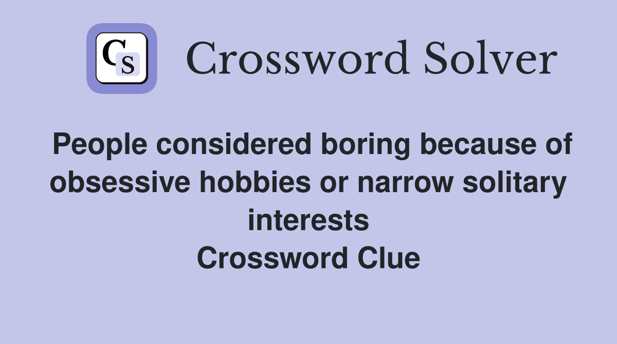 People considered boring because of obsessive hobbies or narrow solitary interests Crossword Clue
