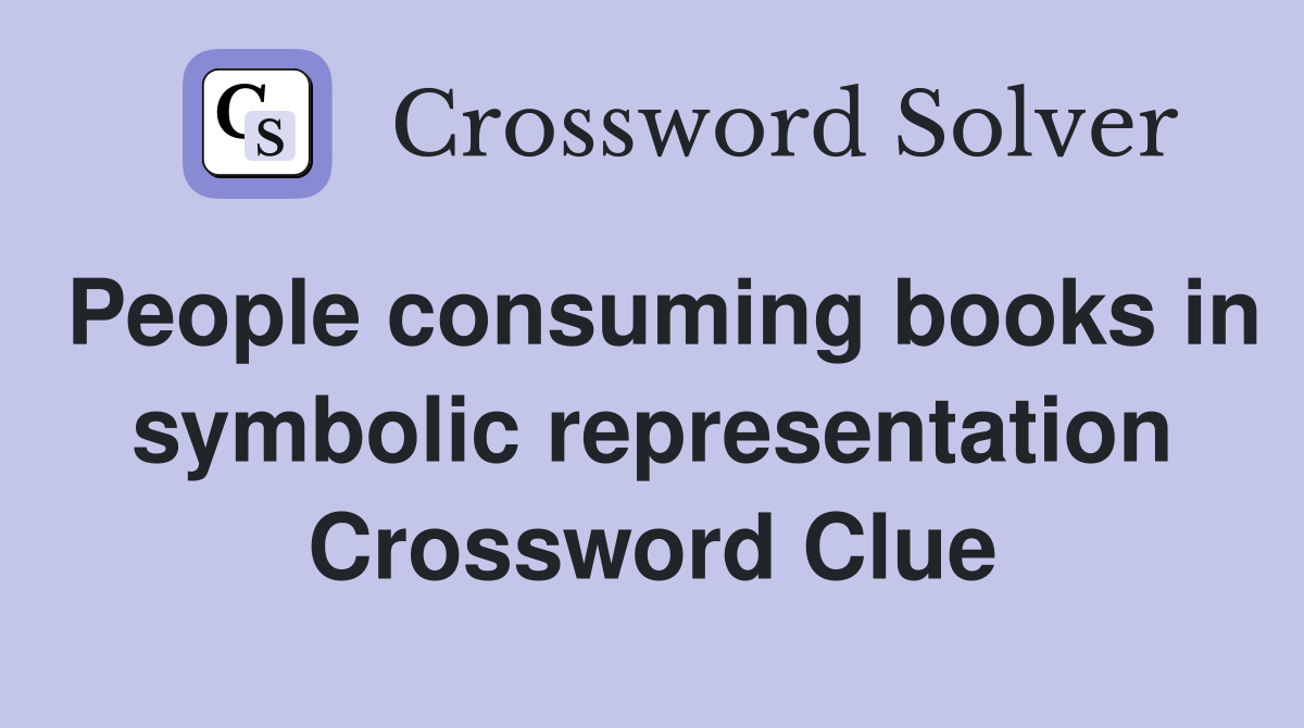 People consuming books in symbolic representation Crossword Clue