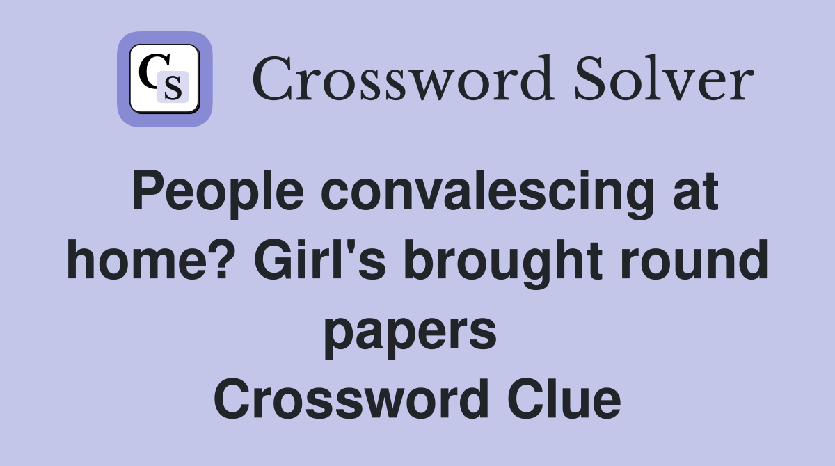 People convalescing at home? Girl's brought round papers  Crossword Clue
