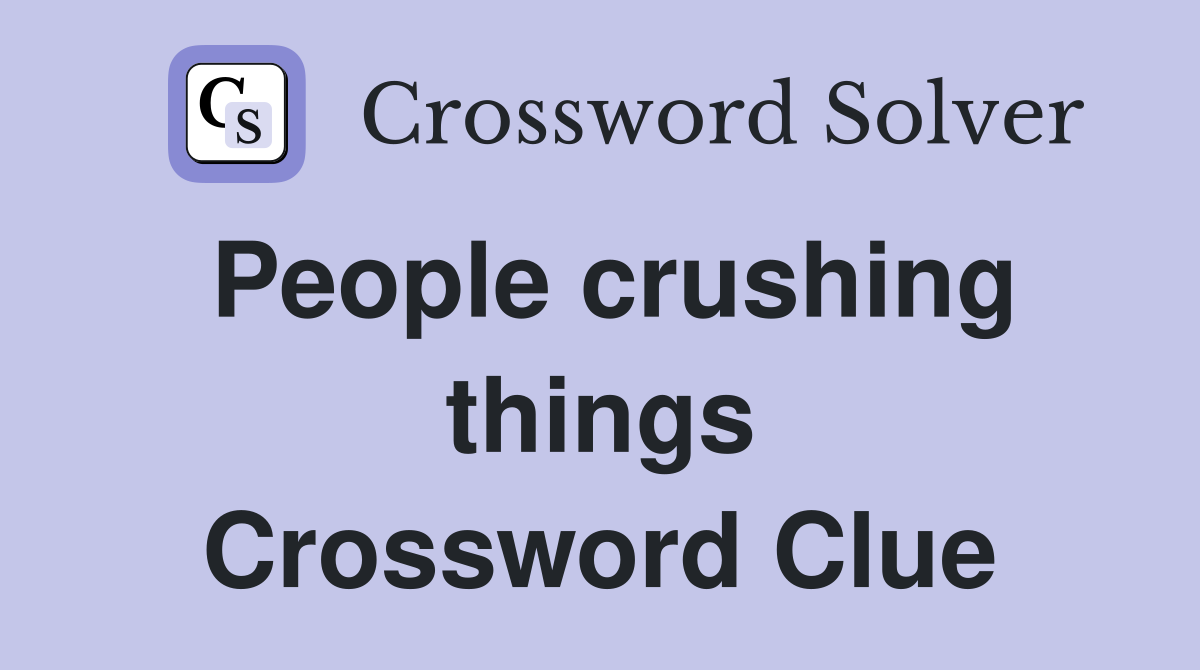 People crushing things Crossword Clue