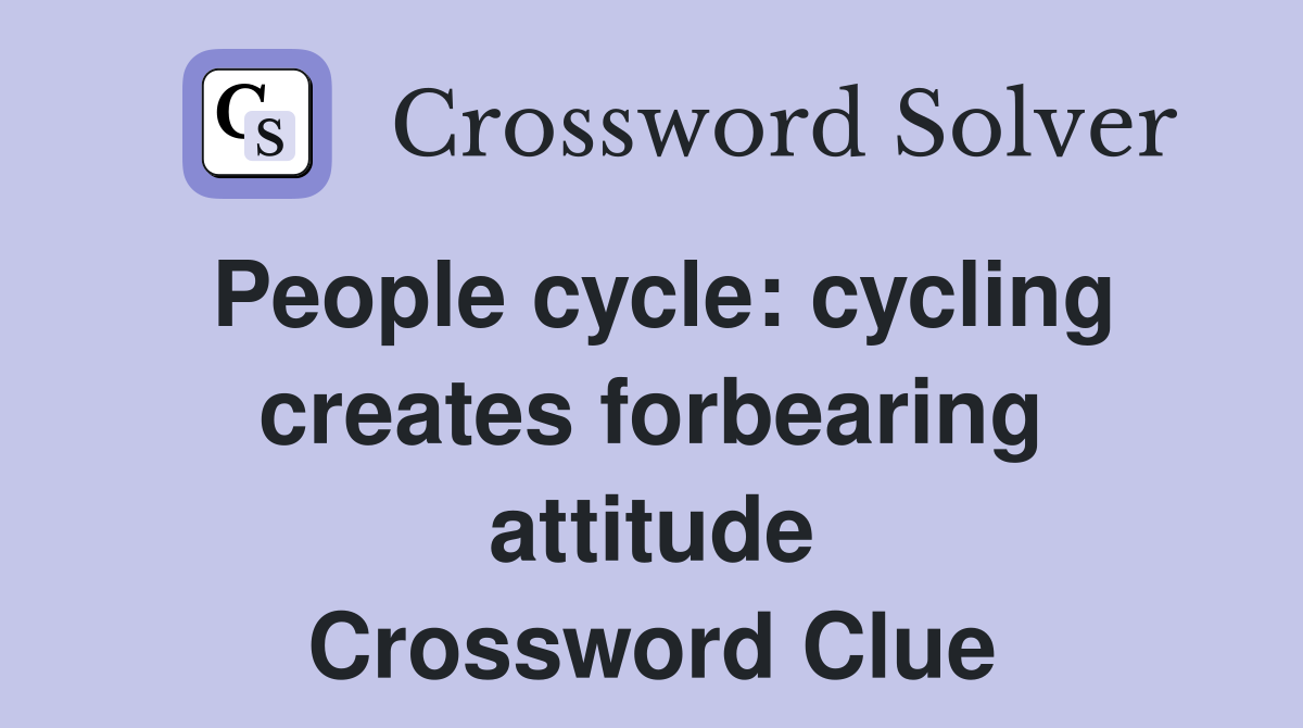 People cycle: cycling creates forbearing attitude Crossword Clue