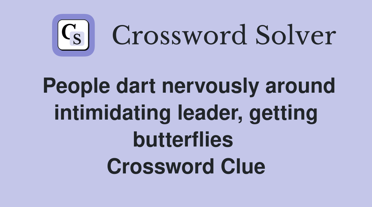 People dart nervously around intimidating leader, getting butterflies  Crossword Clue