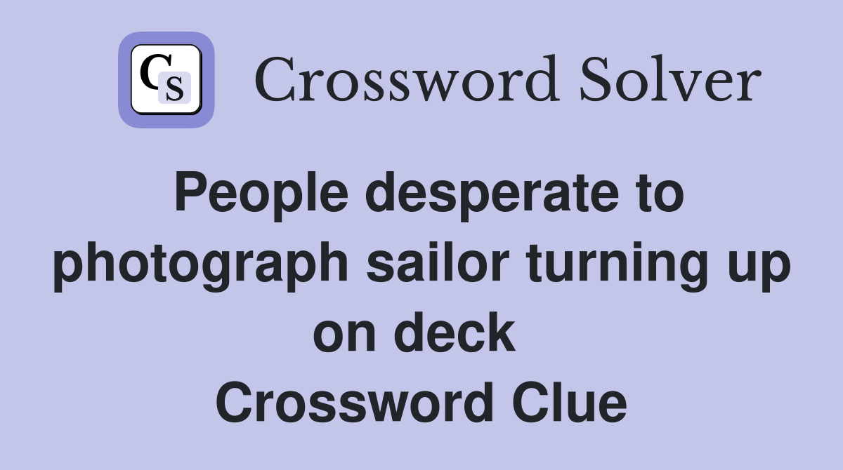 People desperate to photograph sailor turning up on deck  Crossword Clue