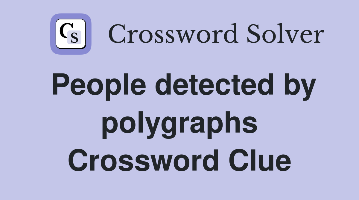 People detected by polygraphs Crossword Clue