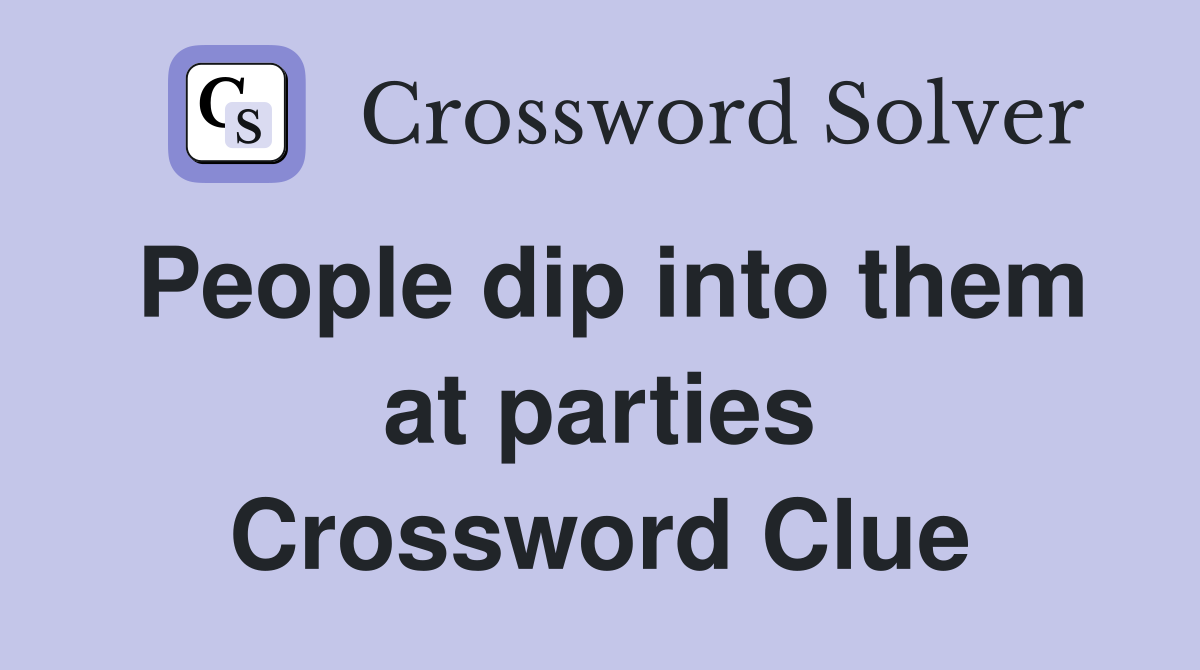 People dip into them at parties Crossword Clue