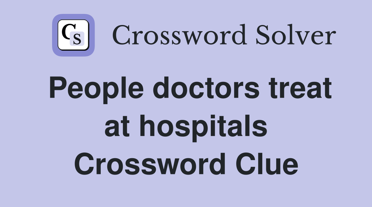 People doctors treat at hospitals Crossword Clue