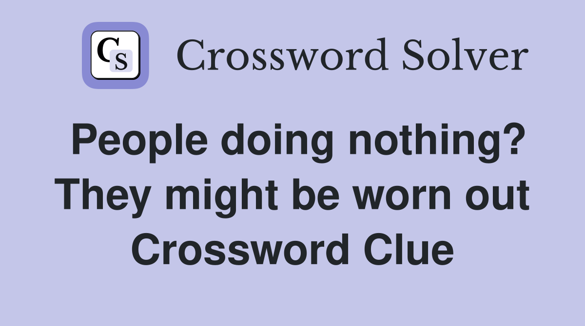 People doing nothing? They might be worn out Crossword Clue