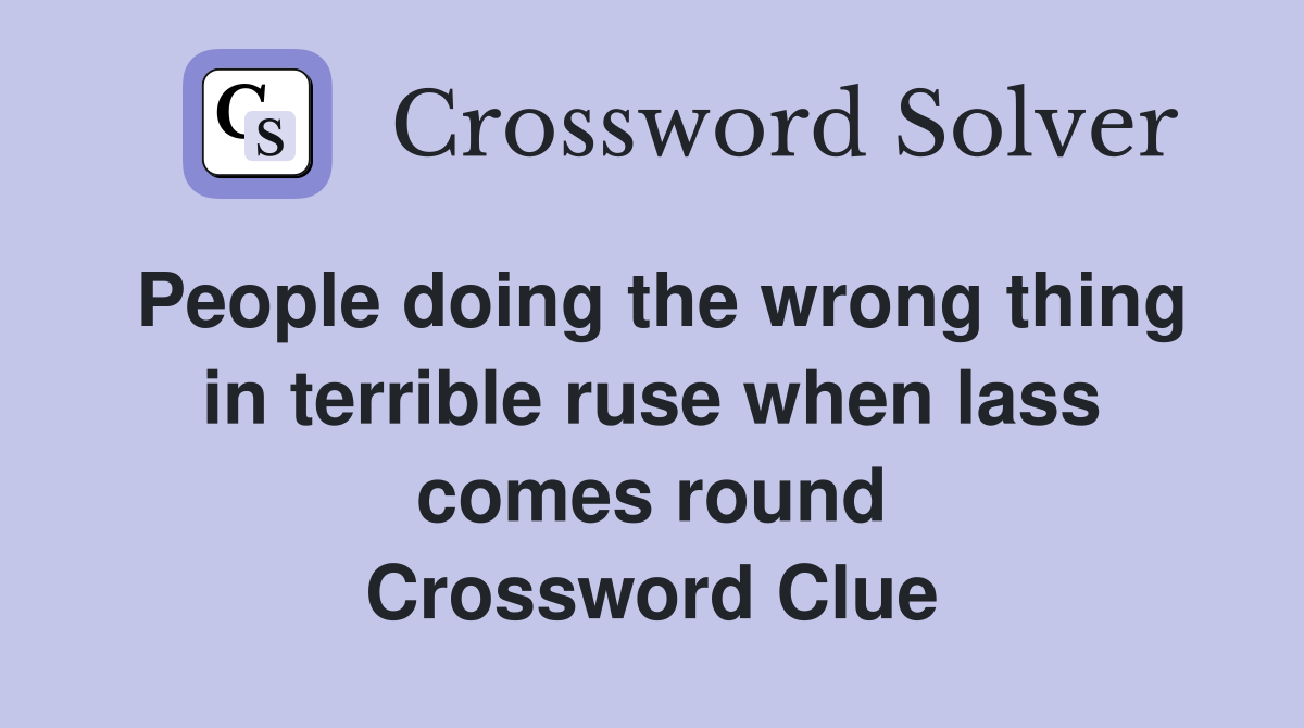 People doing the wrong thing in terrible ruse when lass comes round Crossword Clue