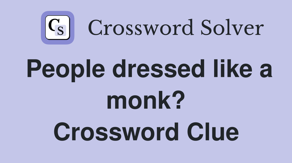 People dressed like a monk? Crossword Clue