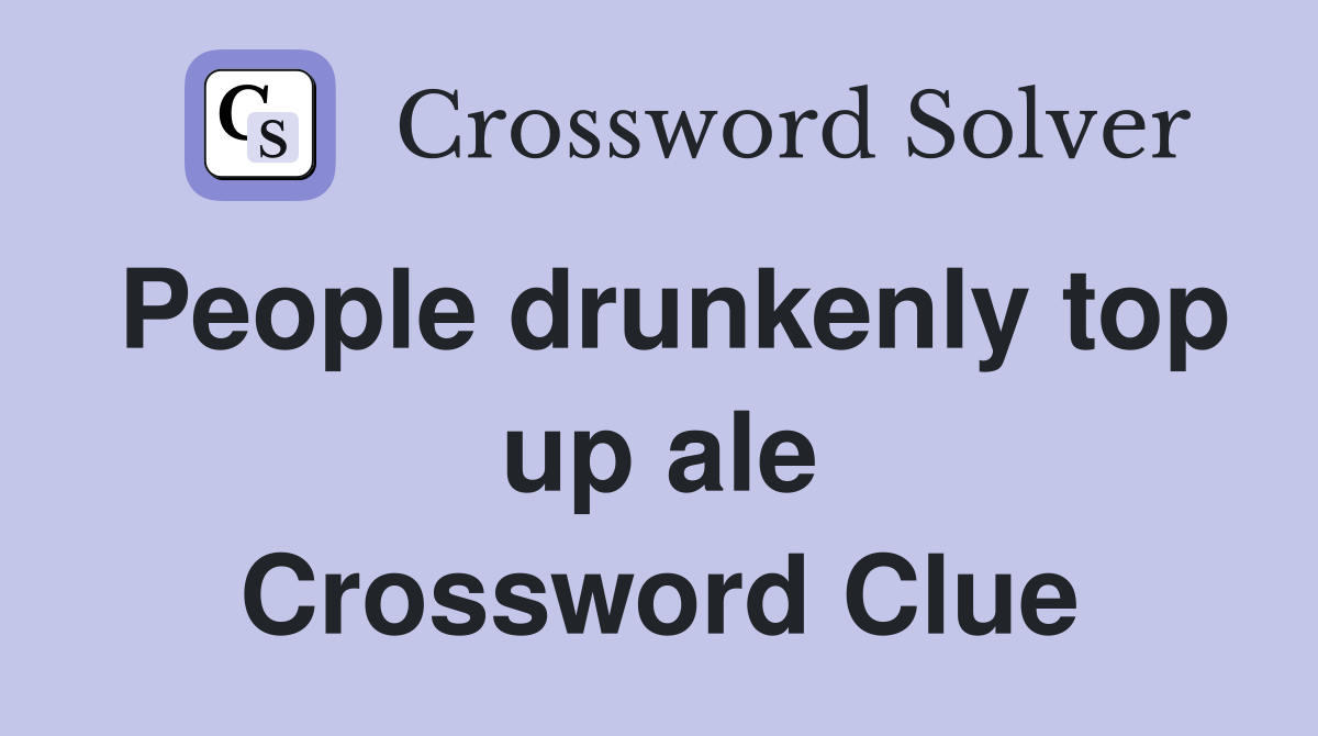 People drunkenly top up ale Crossword Clue