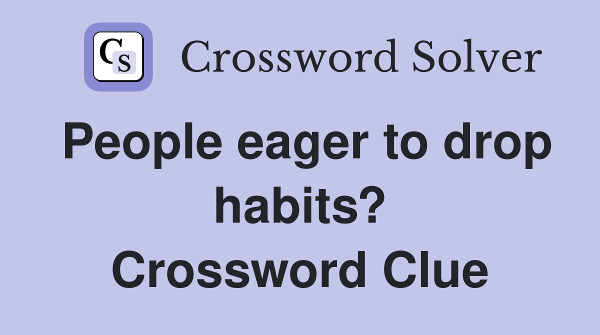 People eager to drop habits? Crossword Clue