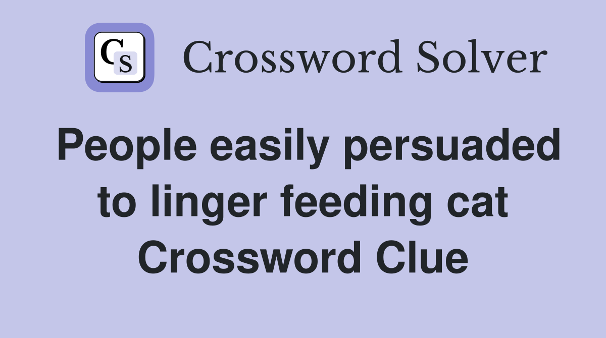 People easily persuaded to linger feeding cat Crossword Clue