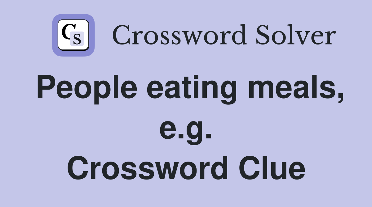 People eating meals, e.g. Crossword Clue