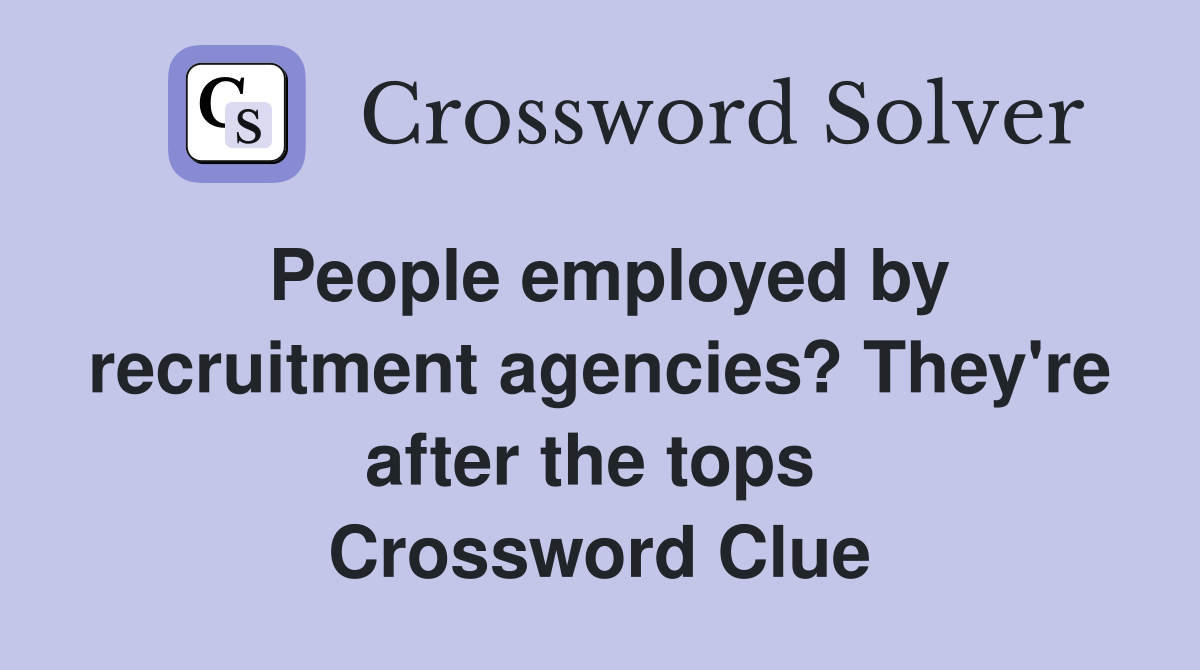 People employed by recruitment agencies? They're after the tops  Crossword Clue