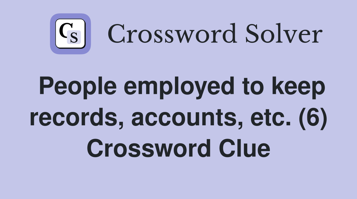 People employed to keep records, accounts, etc. (6) Crossword Clue