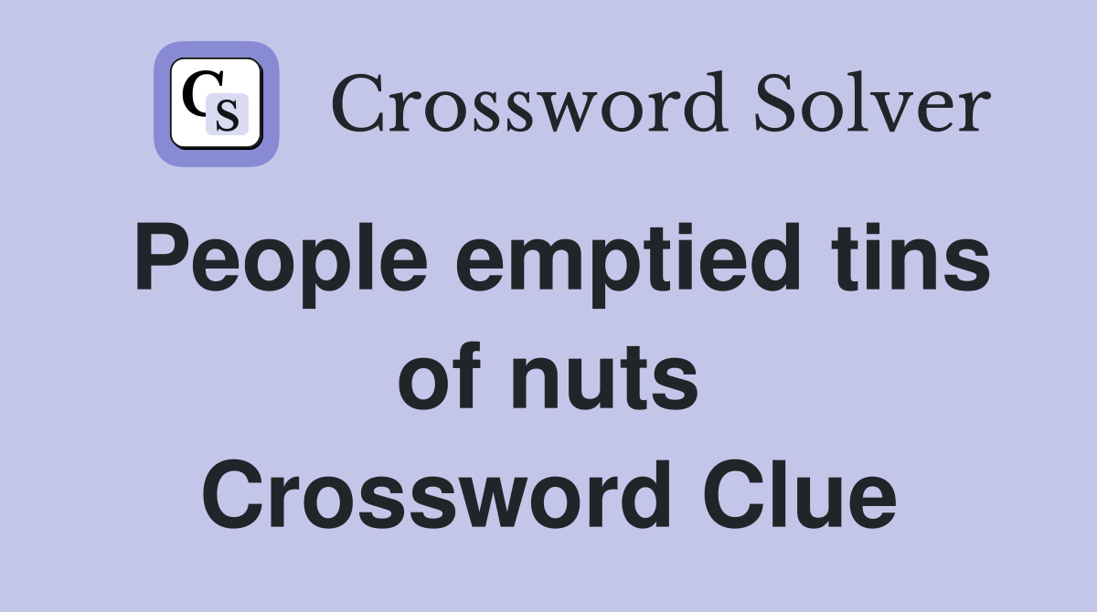 People emptied tins of nuts Crossword Clue