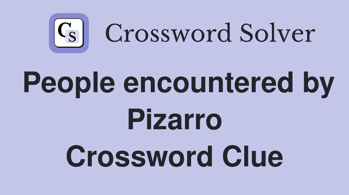 People encountered by Pizarro Crossword Clue