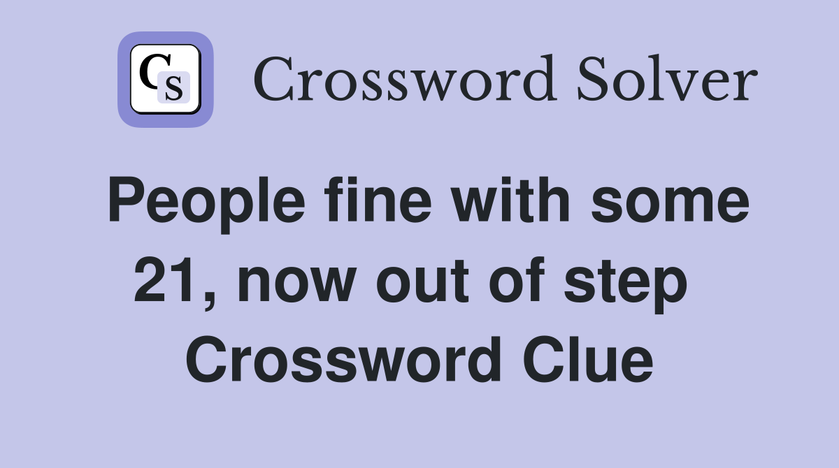 People fine with some 21, now out of step  Crossword Clue