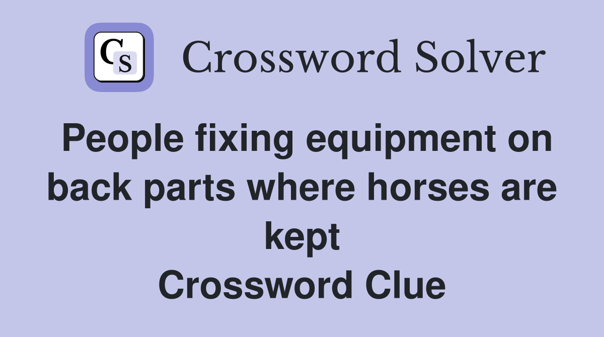 People fixing equipment on back parts where horses are kept Crossword Clue