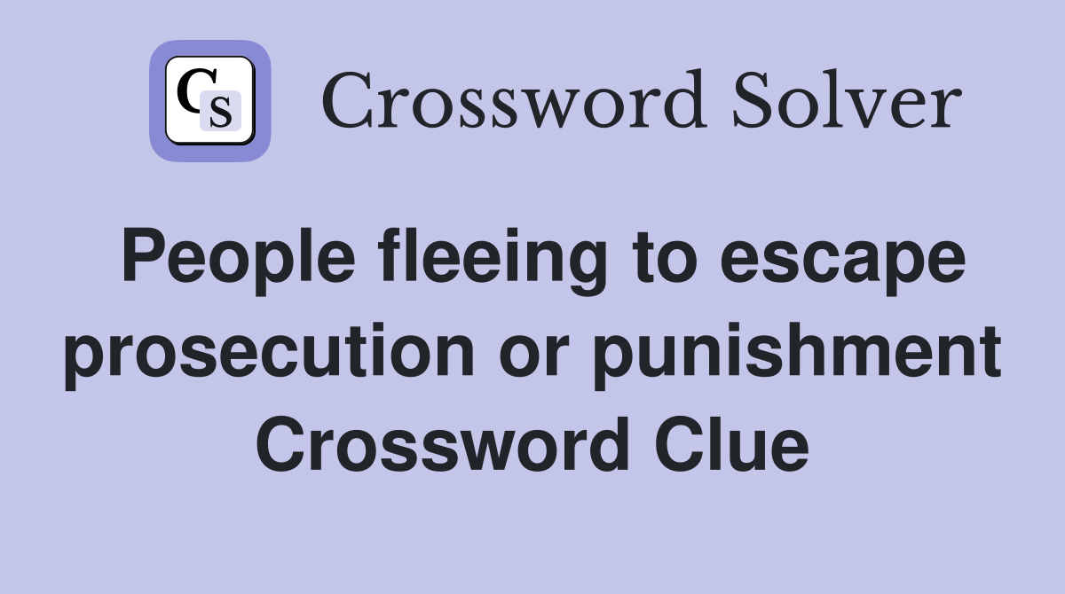 People fleeing to escape prosecution or punishment Crossword Clue