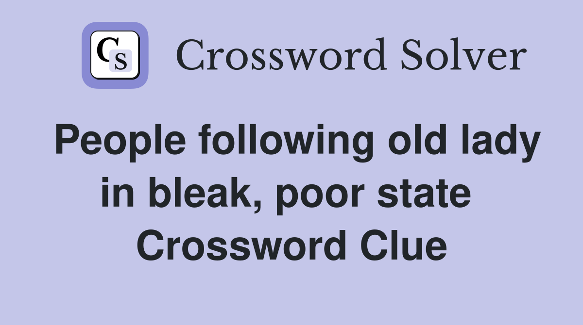 People following old lady in bleak, poor state  Crossword Clue