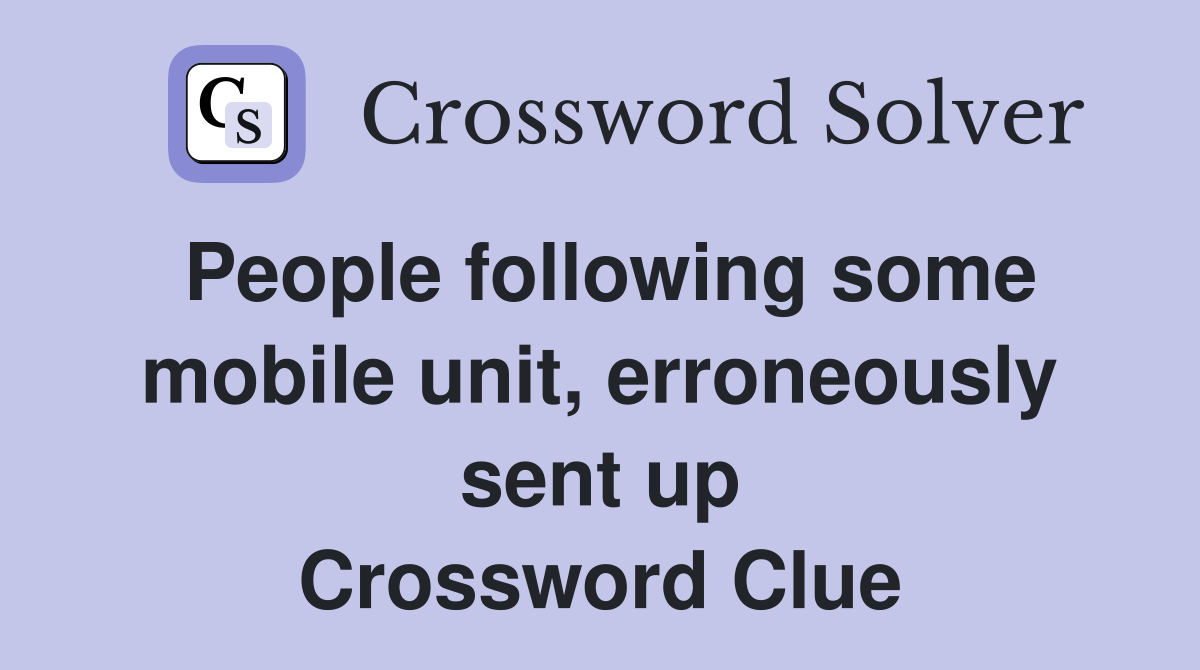 People following some mobile unit, erroneously sent up Crossword Clue