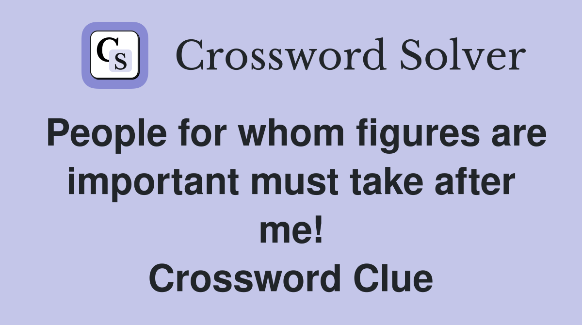 People for whom figures are important must take after me! Crossword Clue