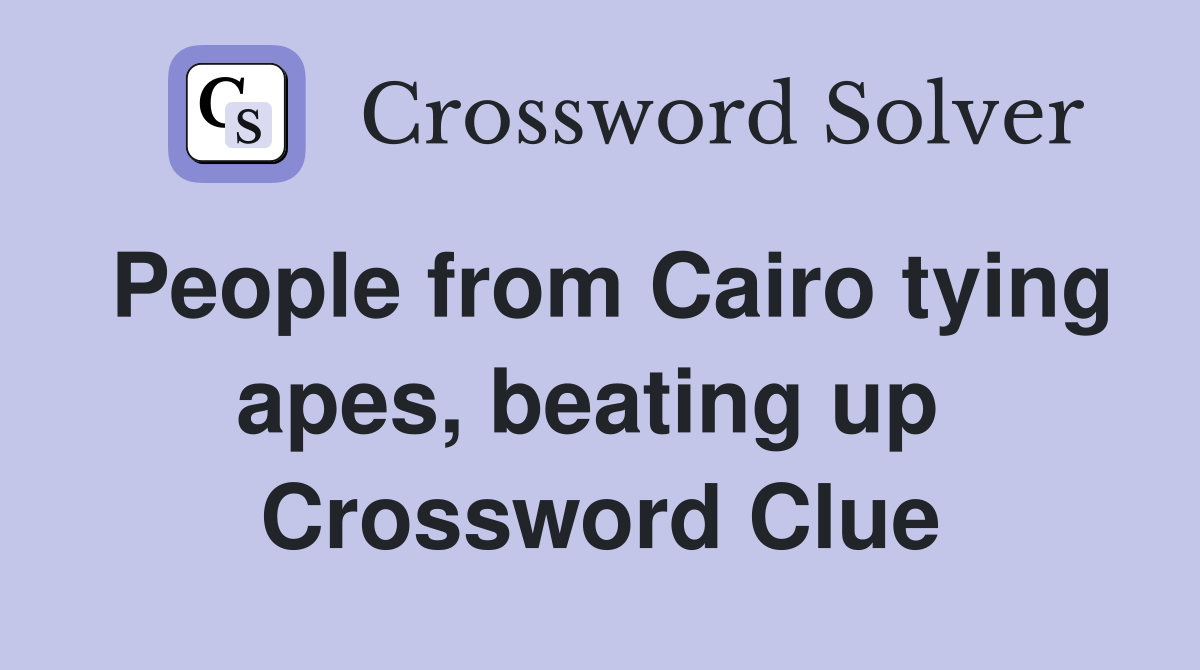 People from Cairo tying apes, beating up  Crossword Clue