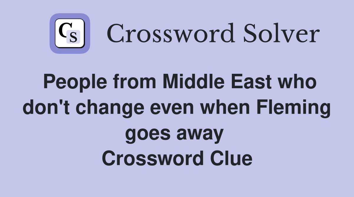 People from Middle East who don't change even when Fleming goes away  Crossword Clue