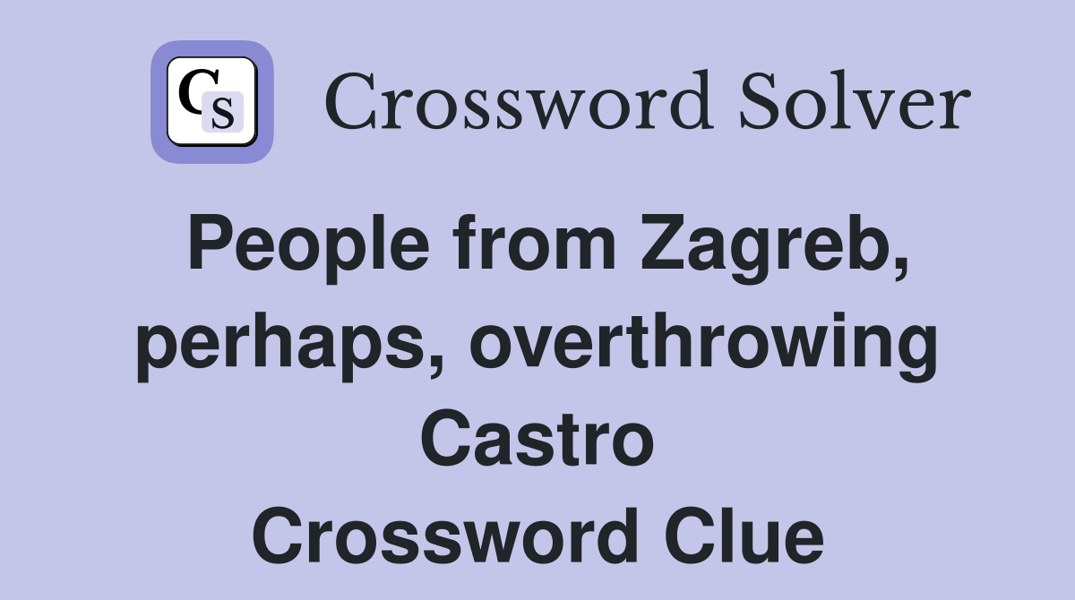 People from Zagreb, perhaps, overthrowing Castro Crossword Clue