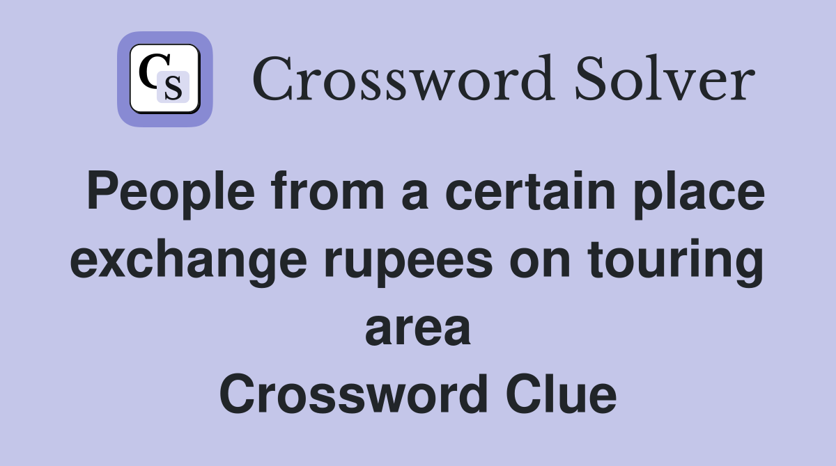 People from a certain place exchange rupees on touring area Crossword Clue